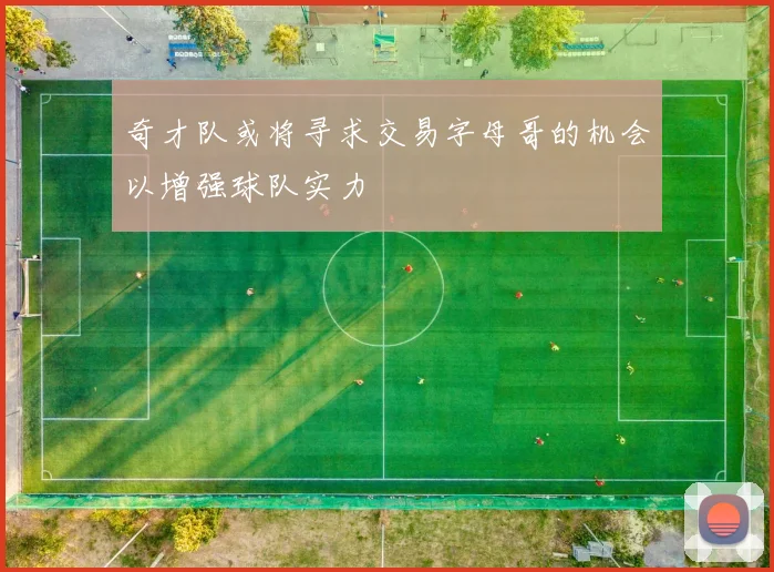 奇才队或将寻求交易字母哥的机会以增强球队实力