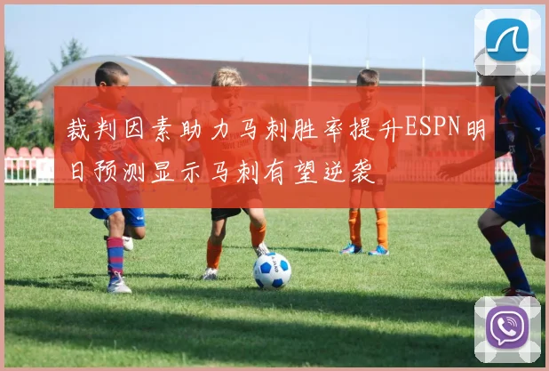 裁判因素助力马刺胜率提升ESPN明日预测显示马刺有望逆袭