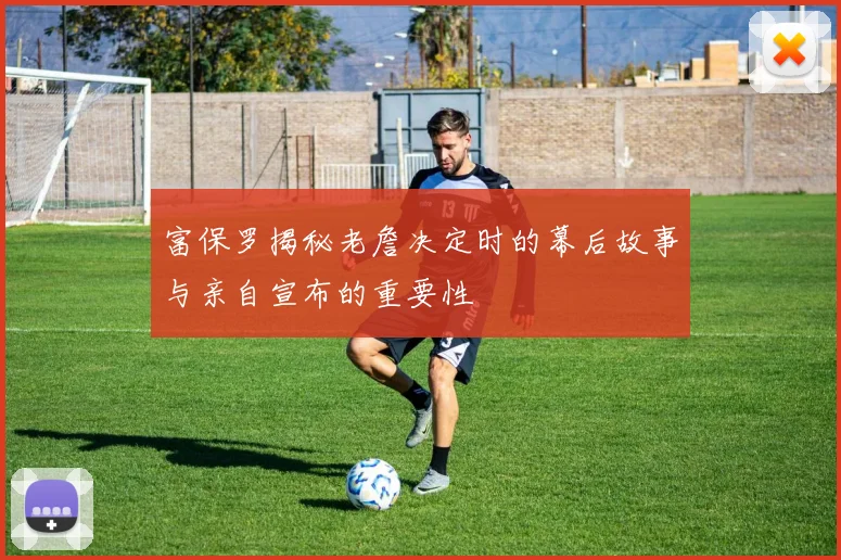 富保罗揭秘老詹决定时的幕后故事与亲自宣布的重要性