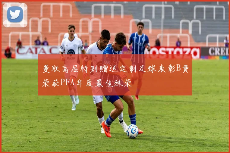 曼联高层特别赠送定制足球表彰B费荣获PFA年度最佳殊荣
