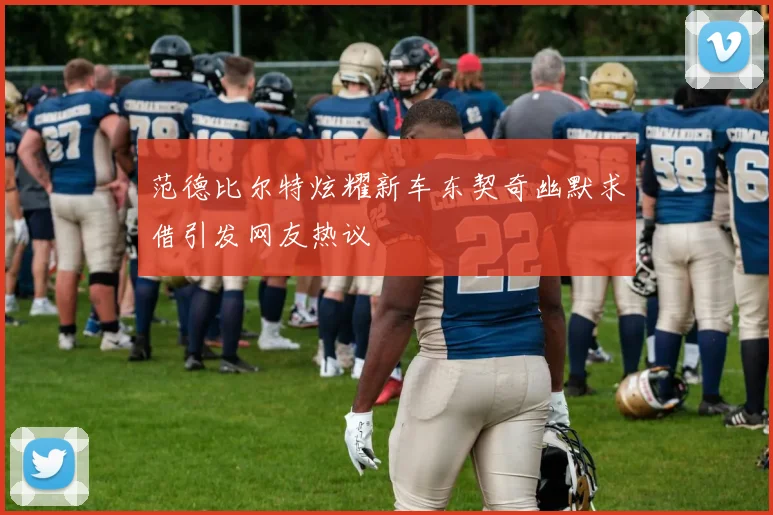范德比尔特炫耀新车东契奇幽默求借引发网友热议