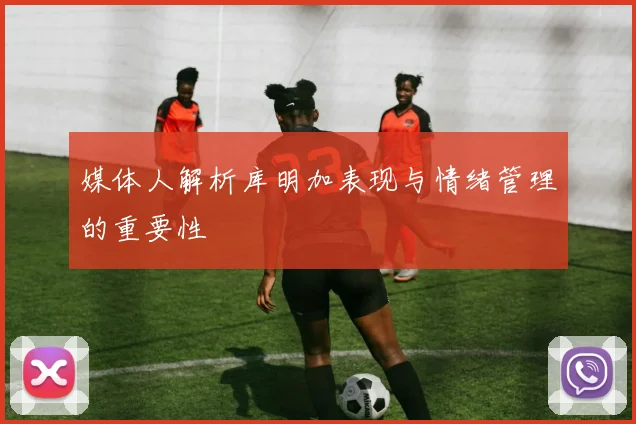 媒体人解析库明加表现与情绪管理的重要性