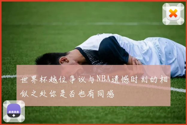 世界杯越位争议与NBA遗憾时刻的相似之处你是否也有同感