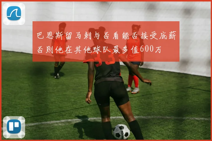 巴恩斯留马刺与否看能否接受底薪否则他在其他球队最多值600万