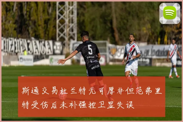 斯通交易杜兰特无可厚非但范弗里特受伤后未补强控卫显失误