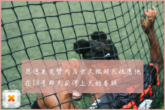 恩德里克赞内马尔天赋超凡祝愿他在18号那天获得上天的眷顾